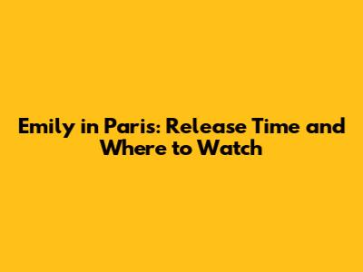 Emily in Paris: Release Time and Where to Watch