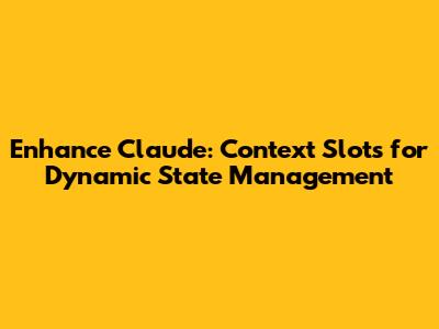 Enhance Claude: Context Slots for Dynamic State Management