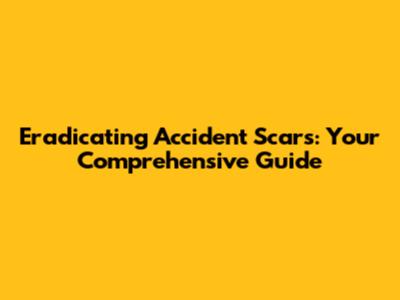 Eradicating Accident Scars: Your Comprehensive Guide