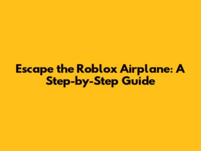 Escape the Roblox Airplane: A Step-by-Step Guide