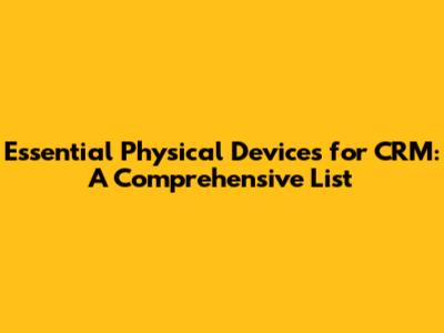 Essential Physical Devices for CRM: A Comprehensive List