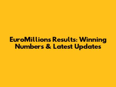 EuroMillions Results: Winning Numbers & Latest Updates