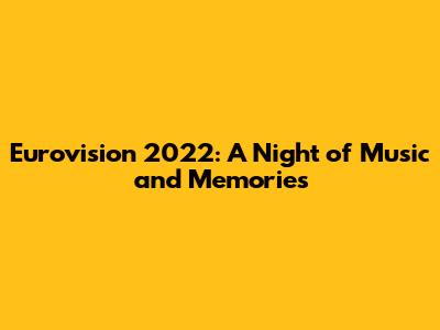 Eurovision 2022: A Night of Music and Memories