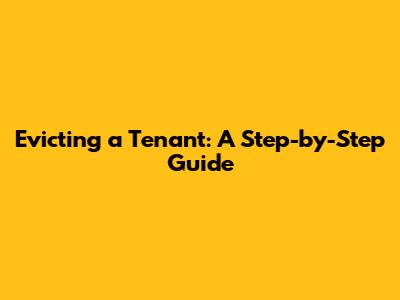 Evicting a Tenant: A Step-by-Step Guide