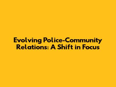 Evolving Police-Community Relations: A Shift in Focus