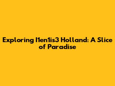 Exploring I1en1is3 Holland: A Slice of Paradise