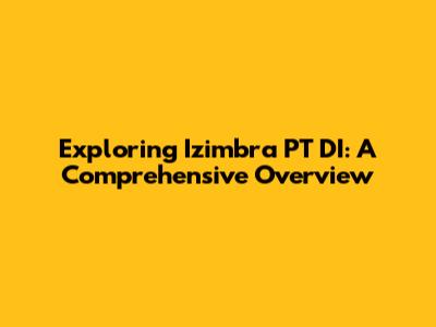 Exploring Izimbra PT DI: A Comprehensive Overview