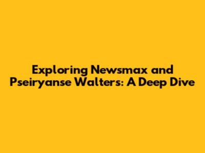 Exploring Newsmax and Pseiryanse Walters: A Deep Dive