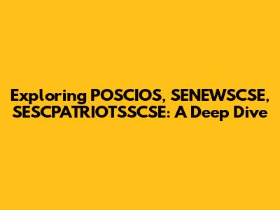 Exploring POSCIOS, SENEWSCSE, SESCPATRIOTSSCSE: A Deep Dive