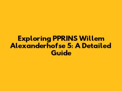 Exploring PPRINS Willem Alexanderhofse 5: A Detailed Guide