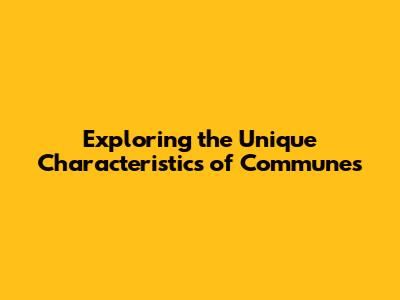 Exploring the Unique Characteristics of Communes