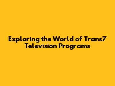 Exploring the World of Trans7 Television Programs