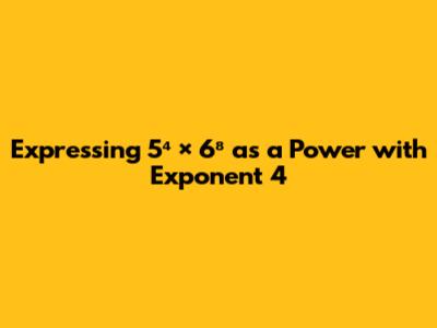 Expressing 5⁴ × 6⁸ as a Power with Exponent 4