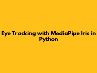 Eye Tracking with MediaPipe Iris in Python