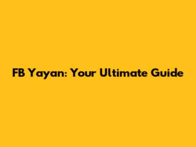 FB Yayan: Your Ultimate Guide