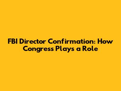 FBI Director Confirmation: How Congress Plays a Role