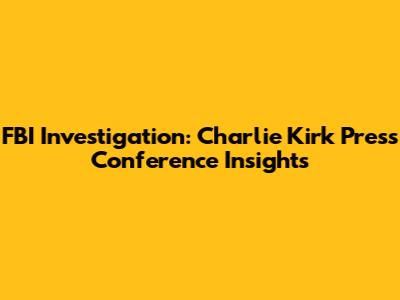 FBI Investigation: Charlie Kirk Press Conference Insights