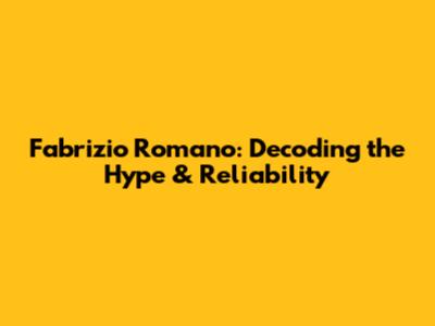 Fabrizio Romano: Decoding the Hype & Reliability