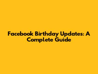 Facebook Birthday Updates: A Complete Guide