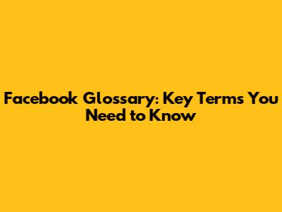 Facebook Glossary: Key Terms You Need to Know