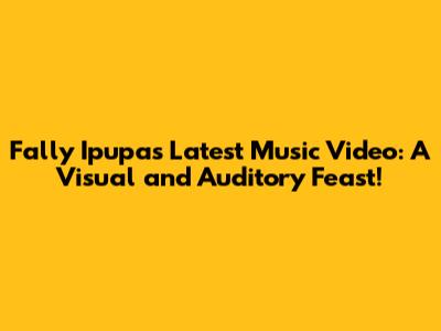 Fally Ipupa's Latest Music Video: A Visual and Auditory Feast!