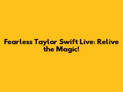 Fearless Taylor Swift Live: Relive the Magic!
