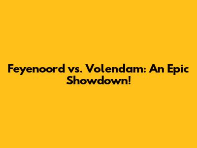 Feyenoord vs. Volendam: An Epic Showdown!
