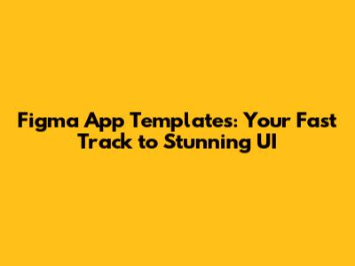Figma App Templates: Your Fast Track to Stunning UI