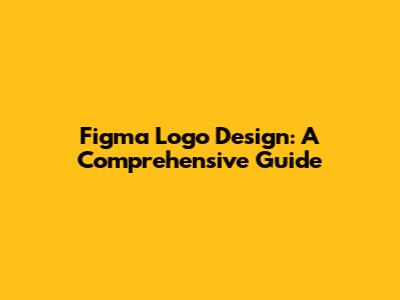 Figma Logo Design: A Comprehensive Guide