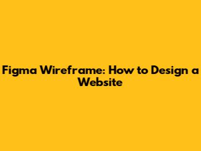 Figma Wireframe: How to Design a Website