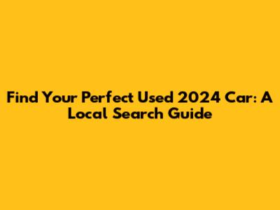 Find Your Perfect Used 2024 Car: A Local Search Guide