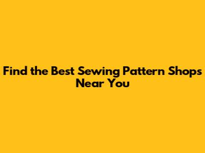 Find the Best Sewing Pattern Shops Near You