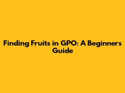 Finding Fruits in GPO: A Beginner's Guide