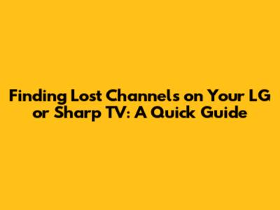 Finding Lost Channels on Your LG or Sharp TV: A Quick Guide