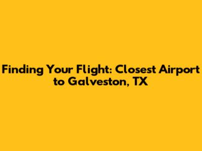 Finding Your Flight: Closest Airport to Galveston, TX
