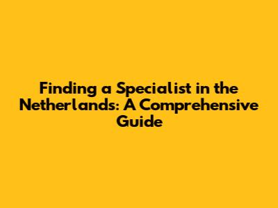 Finding a Specialist in the Netherlands: A Comprehensive Guide