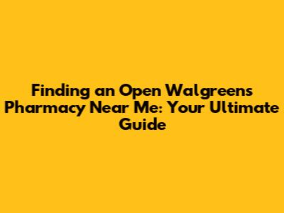 Finding an Open Walgreens Pharmacy Near Me: Your Ultimate Guide