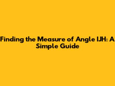 Finding the Measure of Angle IJH: A Simple Guide