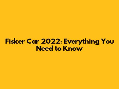 Fisker Car 2022: Everything You Need to Know