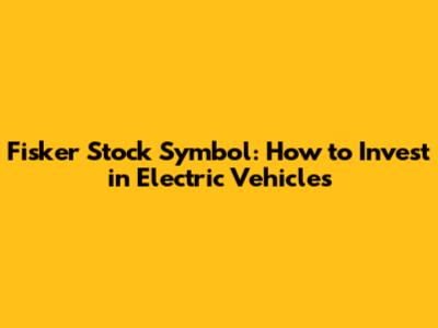 Fisker Stock Symbol: How to Invest in Electric Vehicles