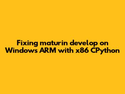 Fixing `maturin develop` on Windows ARM with x86 CPython