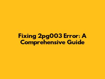 Fixing 2pg003 Error: A Comprehensive Guide