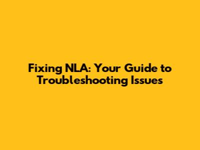 Fixing NLA: Your Guide to Troubleshooting Issues