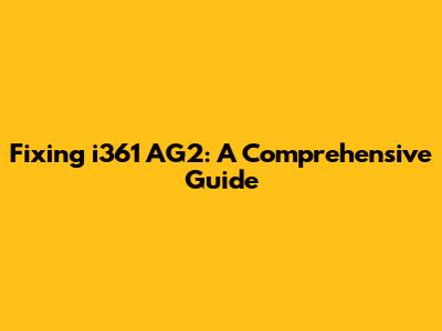 Fixing i361 AG2: A Comprehensive Guide