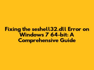 Fixing the seshell32.dll Error on Windows 7 64-bit: A Comprehensive Guide