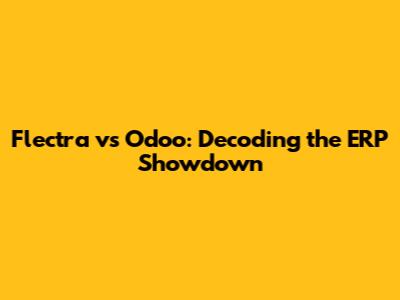 Flectra vs Odoo: Decoding the ERP Showdown