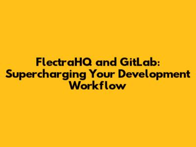 FlectraHQ and GitLab: Supercharging Your Development Workflow