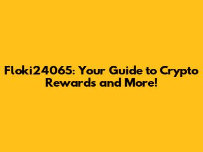 Floki24065: Your Guide to Crypto Rewards and More!