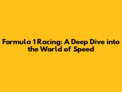 Formula 1 Racing: A Deep Dive into the World of Speed