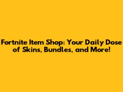Fortnite Item Shop: Your Daily Dose of Skins, Bundles, and More!